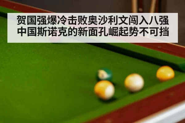 贺国强爆冷击败奥沙利文闯入八强 中国斯诺克的新面孔崛起势不可挡
