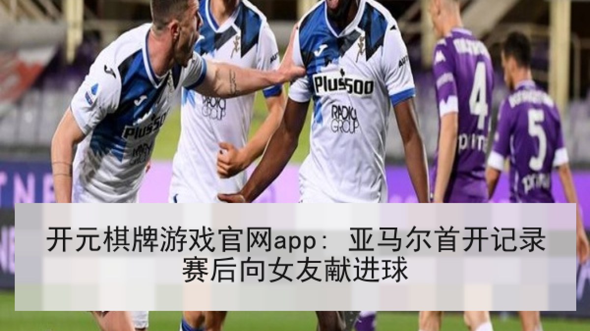 开元棋牌游戏官网app: 亚马尔首开记录赛后向女友献进球 开元棋牌游戏官网app: 亚马尔首开记录赛后向女友献进球