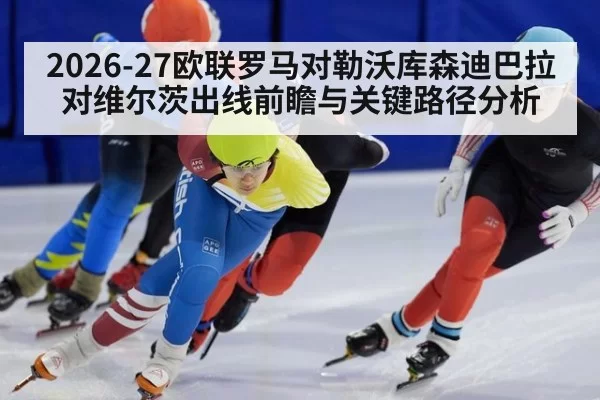 2026-27欧联罗马对勒沃库森迪巴拉对维尔茨出线前瞻与关键路径分析